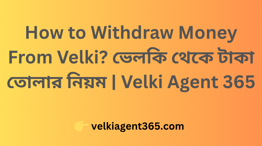 How to Withdraw Money From Velki ভেলকি থেকে টাকা তোলার নিয়ম Velki Agent 365